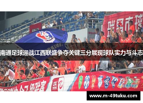 南通足球迎战江西联盛争夺关键三分展现球队实力与斗志