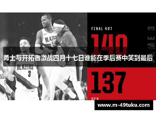 勇士与开拓者激战四月十七日谁能在季后赛中笑到最后