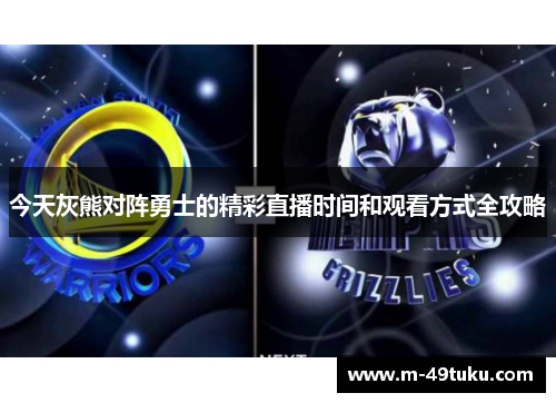 今天灰熊对阵勇士的精彩直播时间和观看方式全攻略