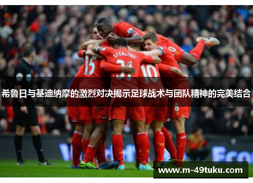 希鲁日与基迪纳摩的激烈对决揭示足球战术与团队精神的完美结合