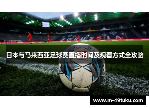 日本与马来西亚足球赛直播时间及观看方式全攻略